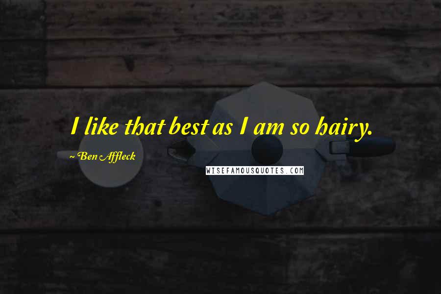 Ben Affleck Quotes: I like that best as I am so hairy.