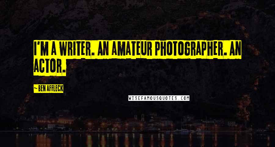 Ben Affleck Quotes: I'm a writer. An amateur photographer. An actor.