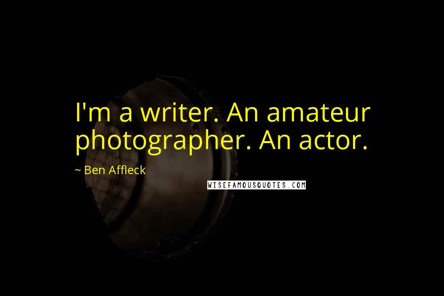 Ben Affleck Quotes: I'm a writer. An amateur photographer. An actor.