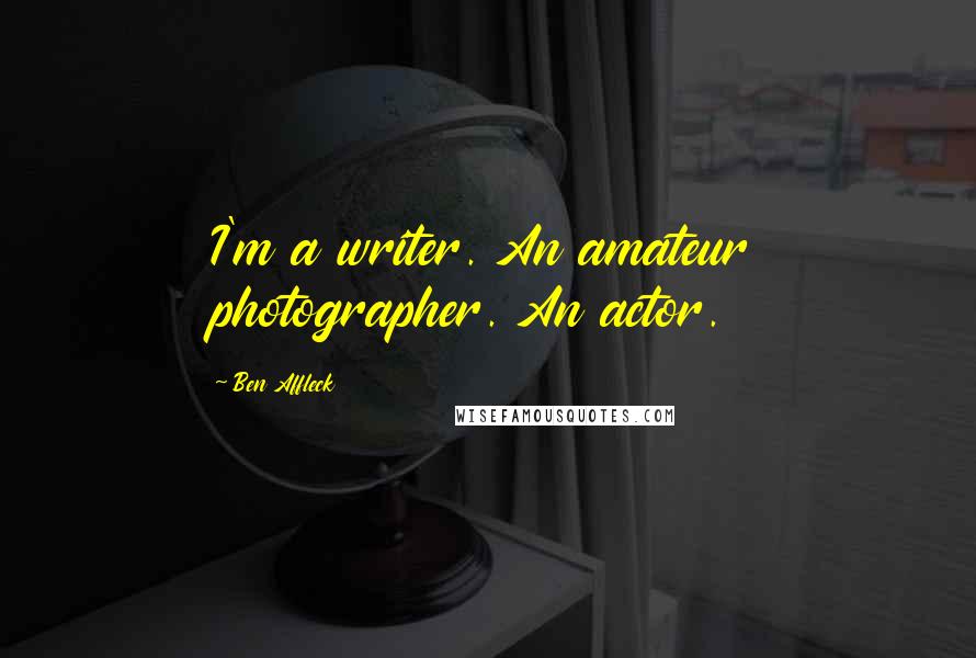 Ben Affleck Quotes: I'm a writer. An amateur photographer. An actor.