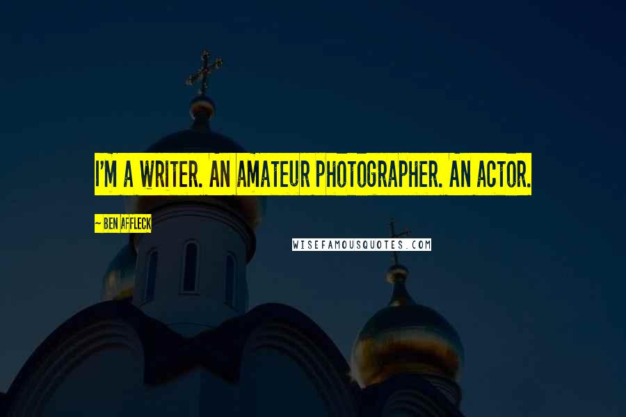 Ben Affleck Quotes: I'm a writer. An amateur photographer. An actor.