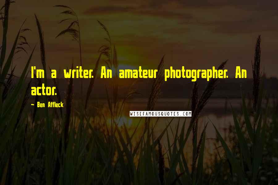 Ben Affleck Quotes: I'm a writer. An amateur photographer. An actor.