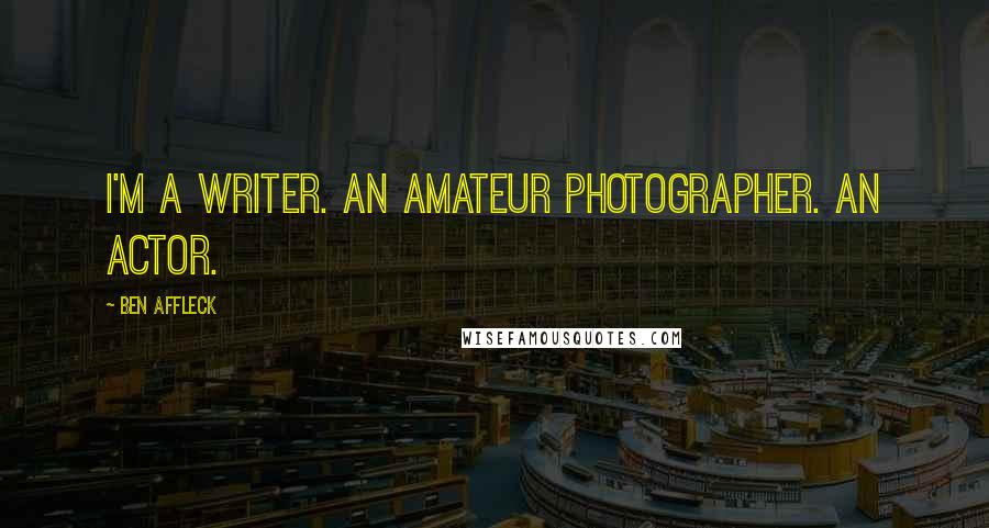 Ben Affleck Quotes: I'm a writer. An amateur photographer. An actor.