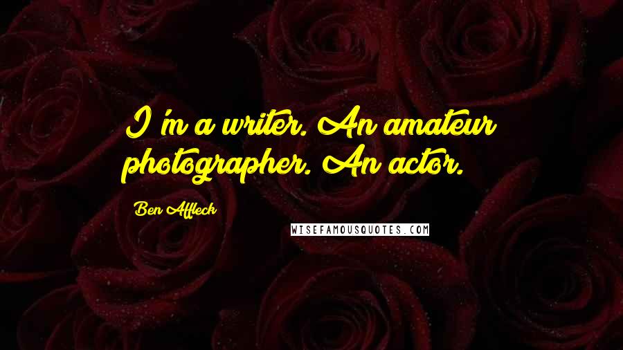 Ben Affleck Quotes: I'm a writer. An amateur photographer. An actor.