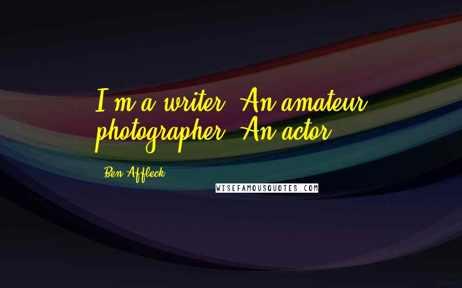 Ben Affleck Quotes: I'm a writer. An amateur photographer. An actor.