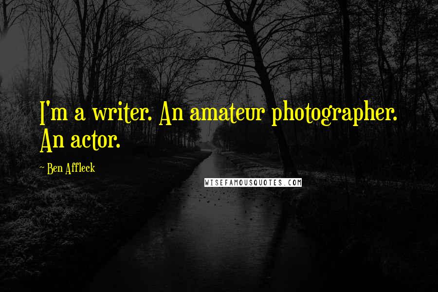 Ben Affleck Quotes: I'm a writer. An amateur photographer. An actor.