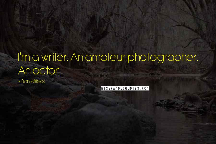 Ben Affleck Quotes: I'm a writer. An amateur photographer. An actor.