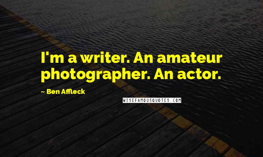 Ben Affleck Quotes: I'm a writer. An amateur photographer. An actor.