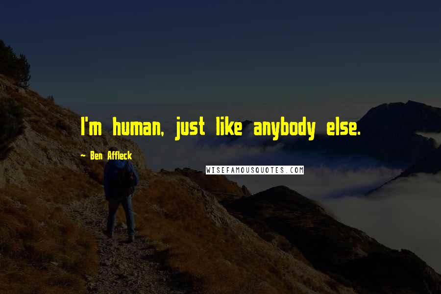 Ben Affleck Quotes: I'm human, just like anybody else.