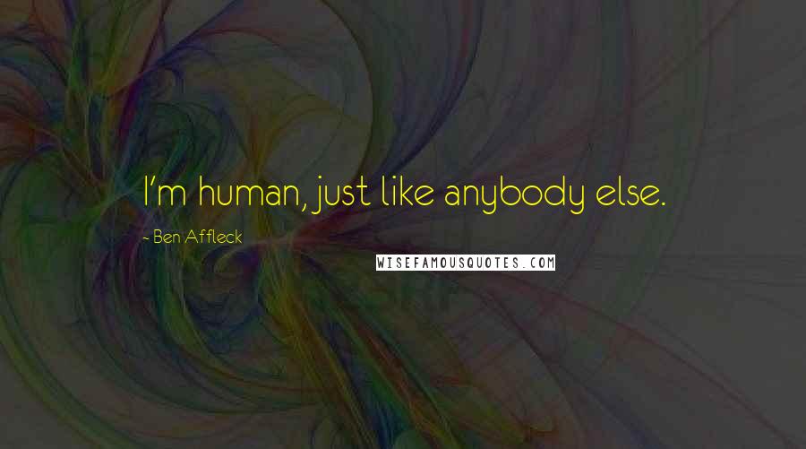 Ben Affleck Quotes: I'm human, just like anybody else.