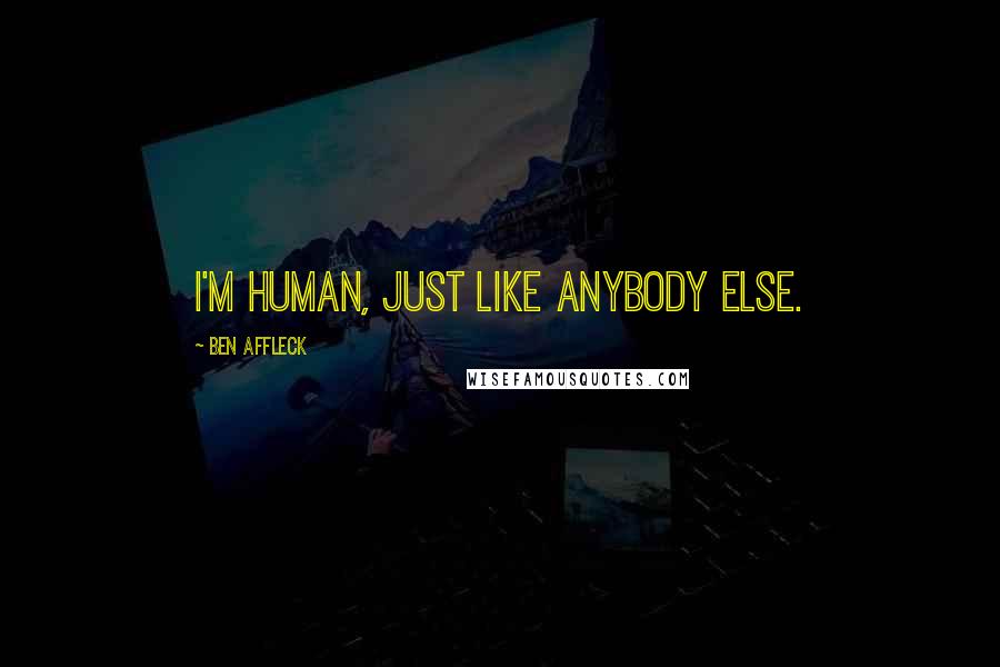Ben Affleck Quotes: I'm human, just like anybody else.