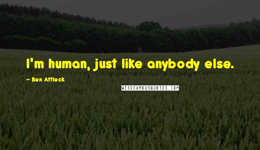 Ben Affleck Quotes: I'm human, just like anybody else.