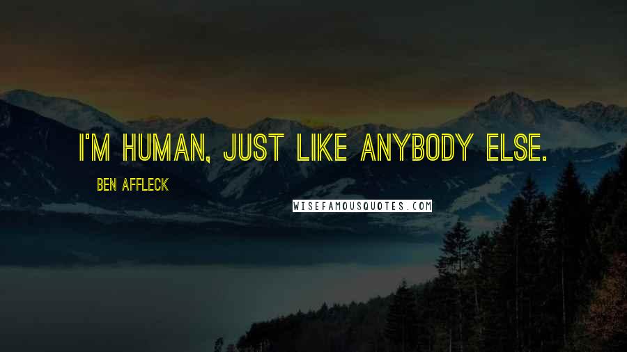 Ben Affleck Quotes: I'm human, just like anybody else.