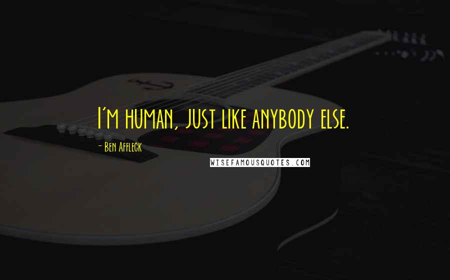 Ben Affleck Quotes: I'm human, just like anybody else.