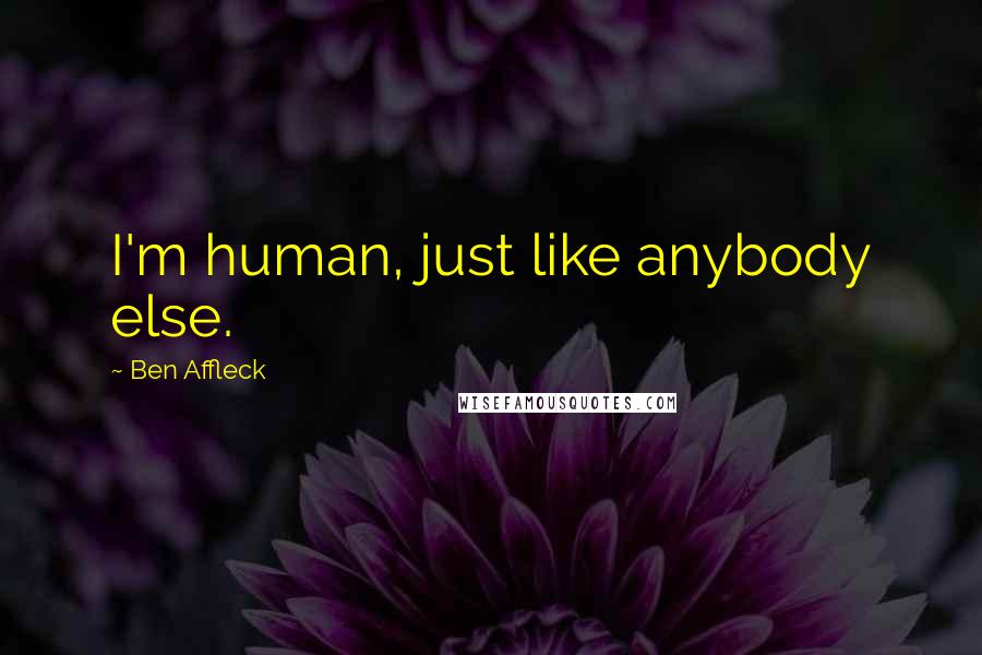 Ben Affleck Quotes: I'm human, just like anybody else.