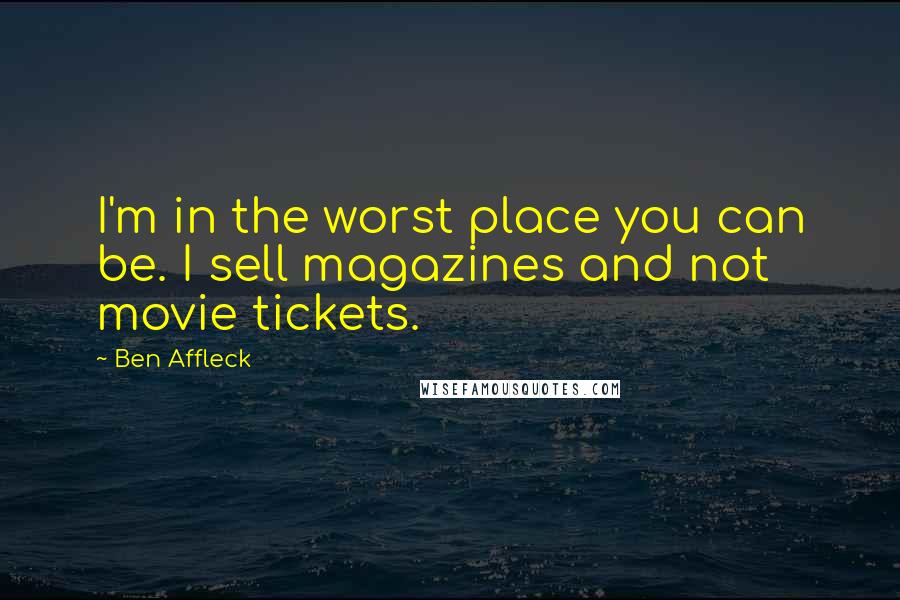 Ben Affleck Quotes: I'm in the worst place you can be. I sell magazines and not movie tickets.