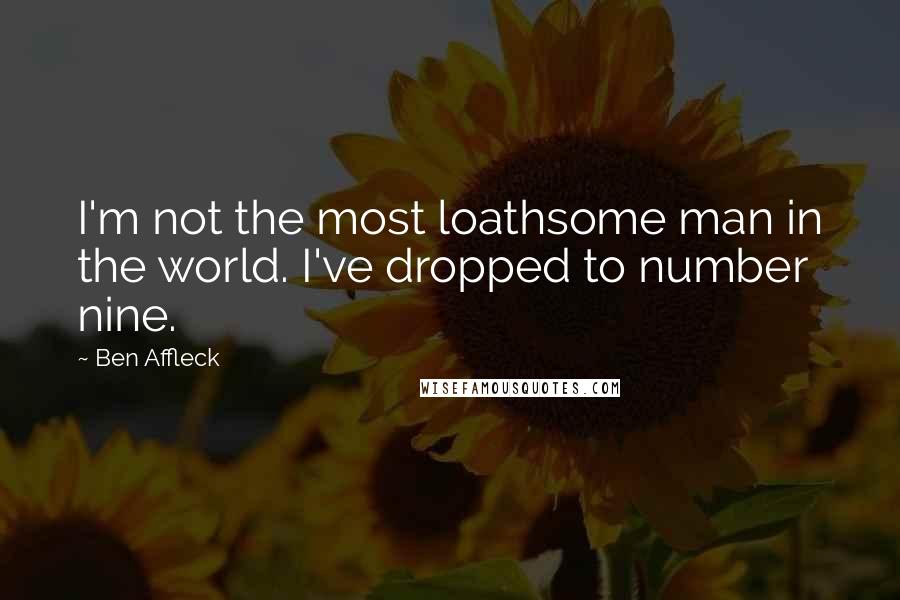 Ben Affleck Quotes: I'm not the most loathsome man in the world. I've dropped to number nine.