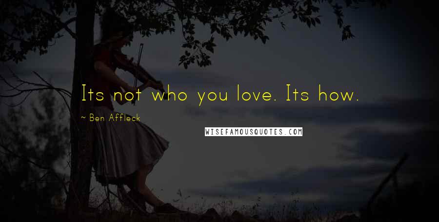 Ben Affleck Quotes: Its not who you love. Its how.