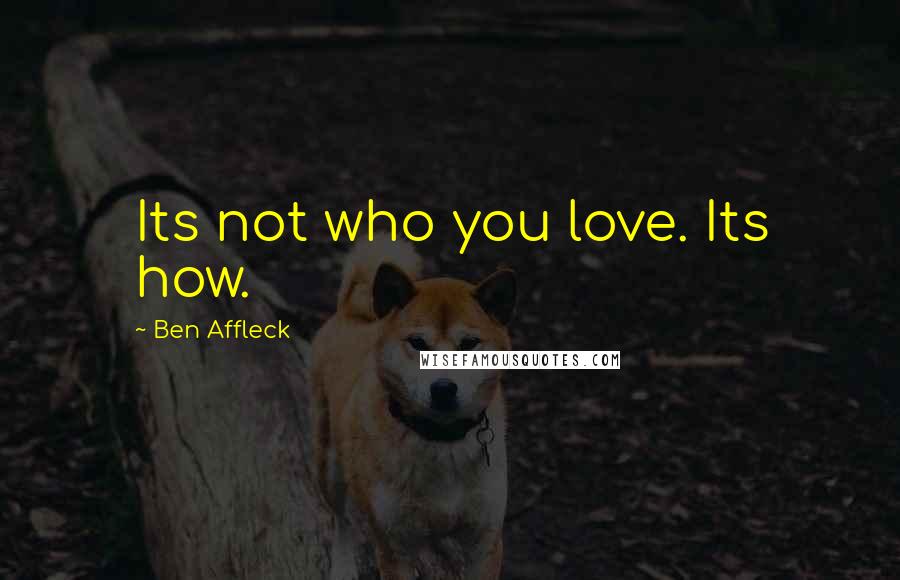 Ben Affleck Quotes: Its not who you love. Its how.