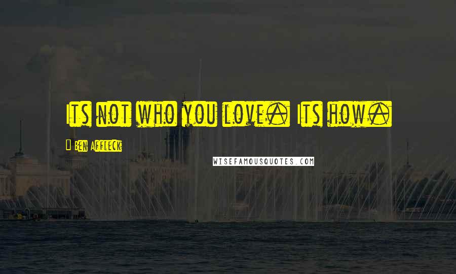 Ben Affleck Quotes: Its not who you love. Its how.