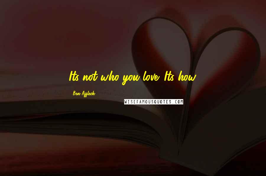 Ben Affleck Quotes: Its not who you love. Its how.