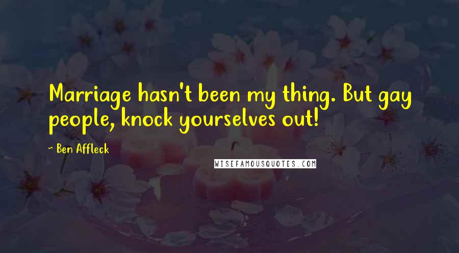Ben Affleck Quotes: Marriage hasn't been my thing. But gay people, knock yourselves out!