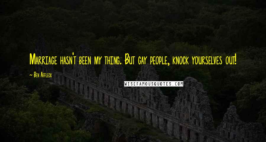 Ben Affleck Quotes: Marriage hasn't been my thing. But gay people, knock yourselves out!