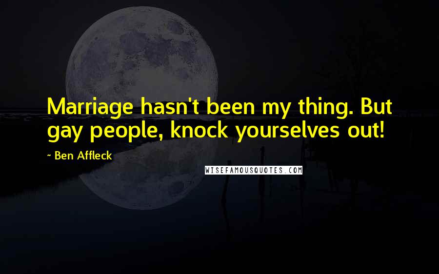 Ben Affleck Quotes: Marriage hasn't been my thing. But gay people, knock yourselves out!