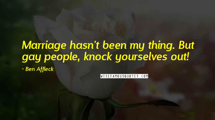 Ben Affleck Quotes: Marriage hasn't been my thing. But gay people, knock yourselves out!