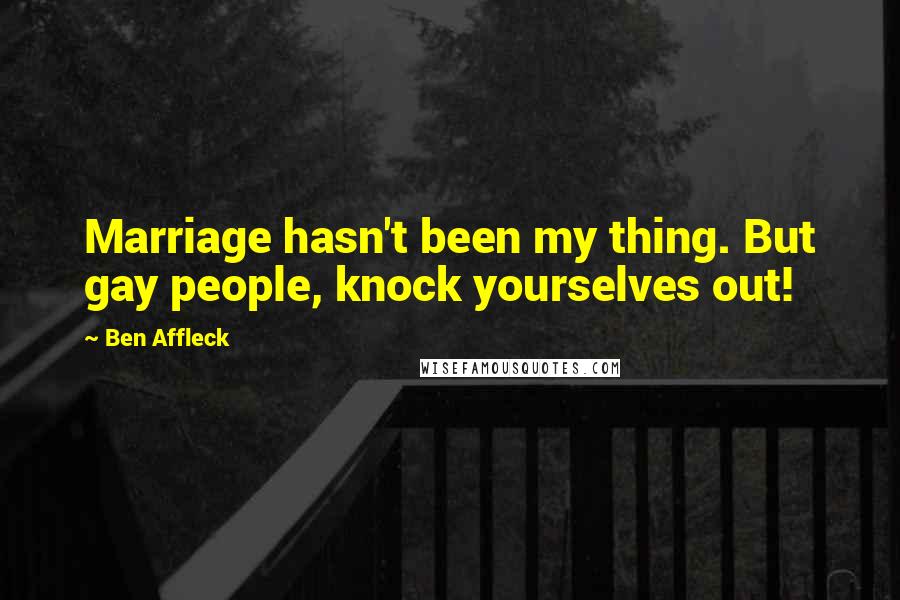 Ben Affleck Quotes: Marriage hasn't been my thing. But gay people, knock yourselves out!