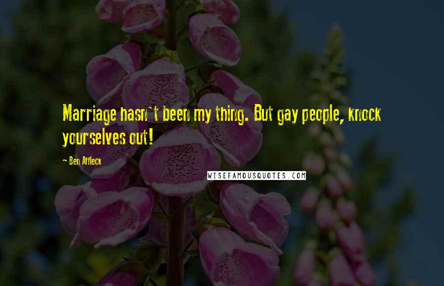 Ben Affleck Quotes: Marriage hasn't been my thing. But gay people, knock yourselves out!