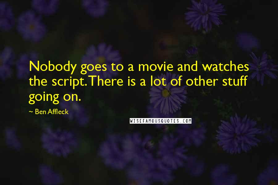 Ben Affleck Quotes: Nobody goes to a movie and watches the script. There is a lot of other stuff going on.