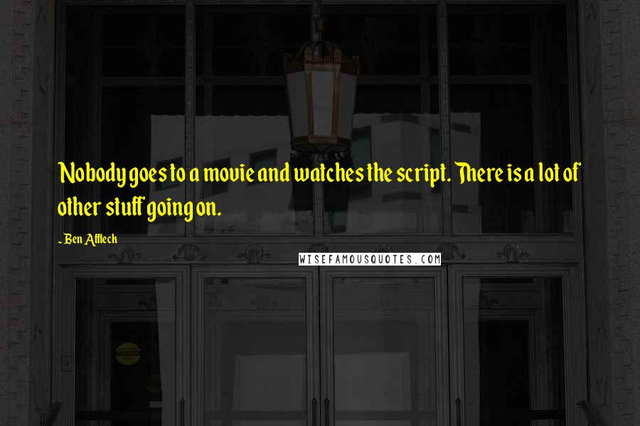 Ben Affleck Quotes: Nobody goes to a movie and watches the script. There is a lot of other stuff going on.