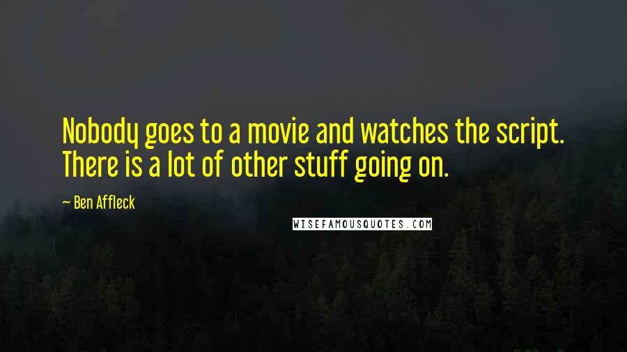 Ben Affleck Quotes: Nobody goes to a movie and watches the script. There is a lot of other stuff going on.