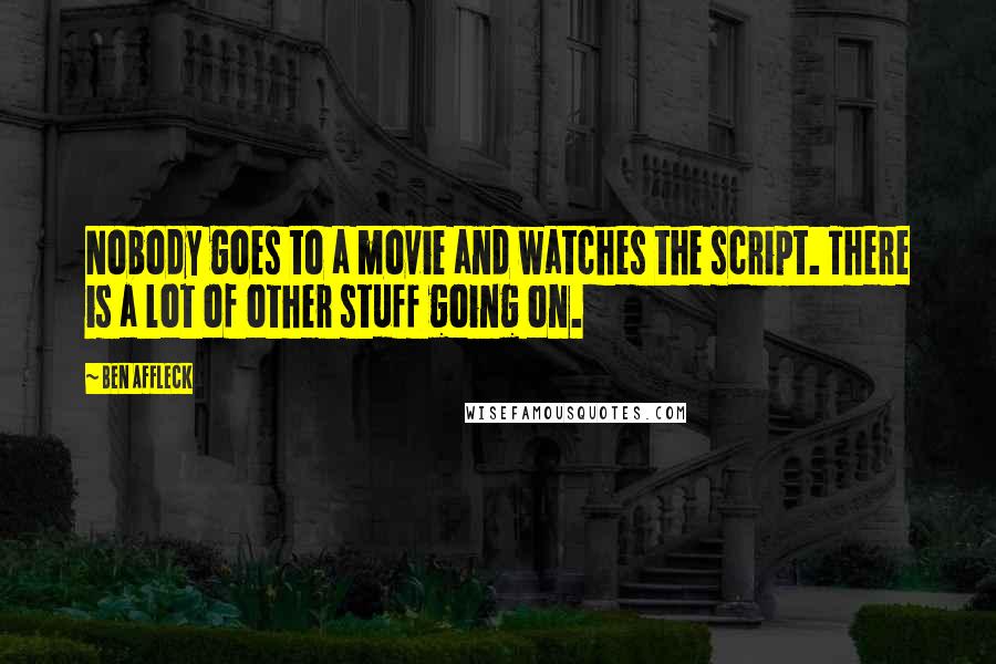 Ben Affleck Quotes: Nobody goes to a movie and watches the script. There is a lot of other stuff going on.