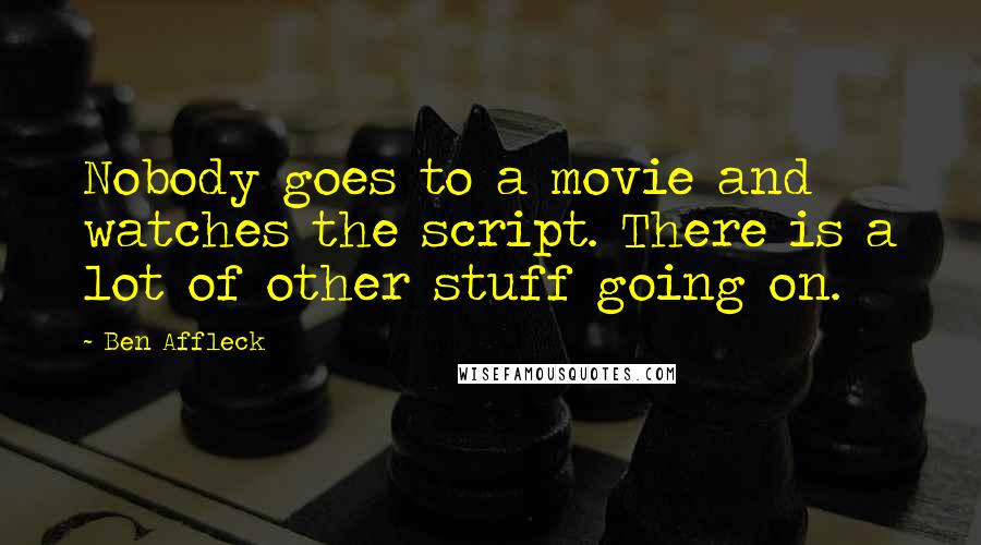 Ben Affleck Quotes: Nobody goes to a movie and watches the script. There is a lot of other stuff going on.