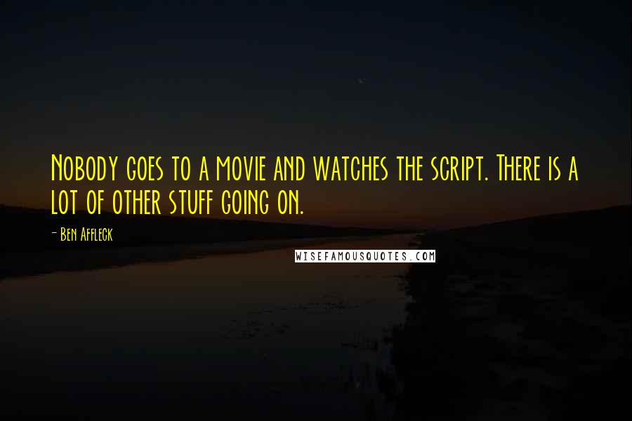 Ben Affleck Quotes: Nobody goes to a movie and watches the script. There is a lot of other stuff going on.