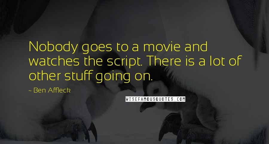 Ben Affleck Quotes: Nobody goes to a movie and watches the script. There is a lot of other stuff going on.