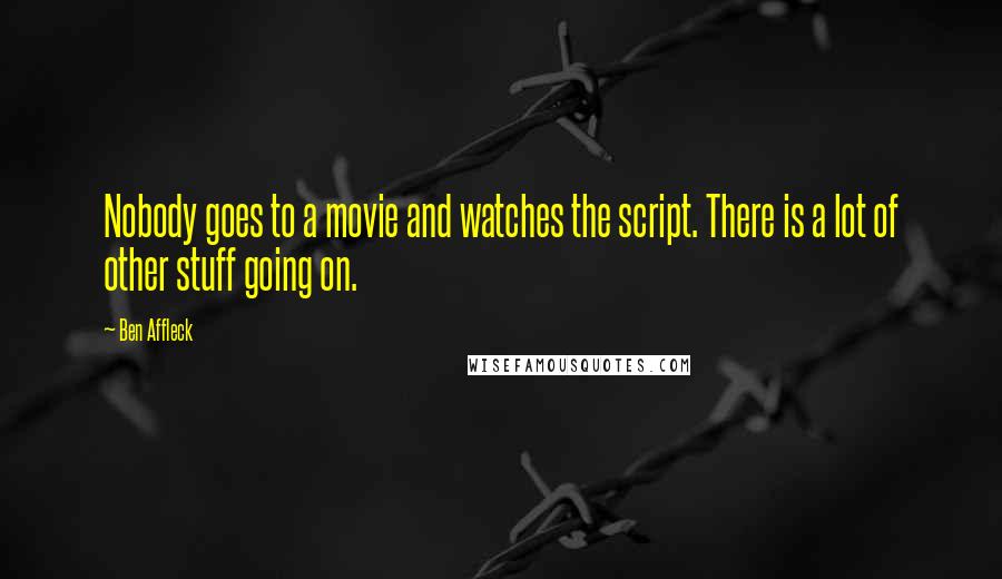 Ben Affleck Quotes: Nobody goes to a movie and watches the script. There is a lot of other stuff going on.