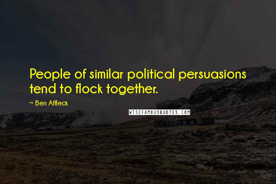 Ben Affleck Quotes: People of similar political persuasions tend to flock together.