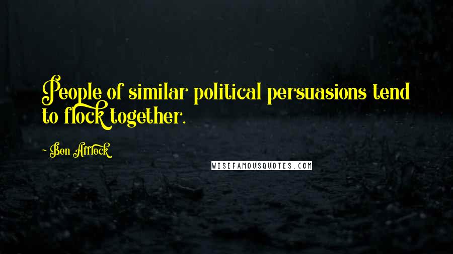 Ben Affleck Quotes: People of similar political persuasions tend to flock together.