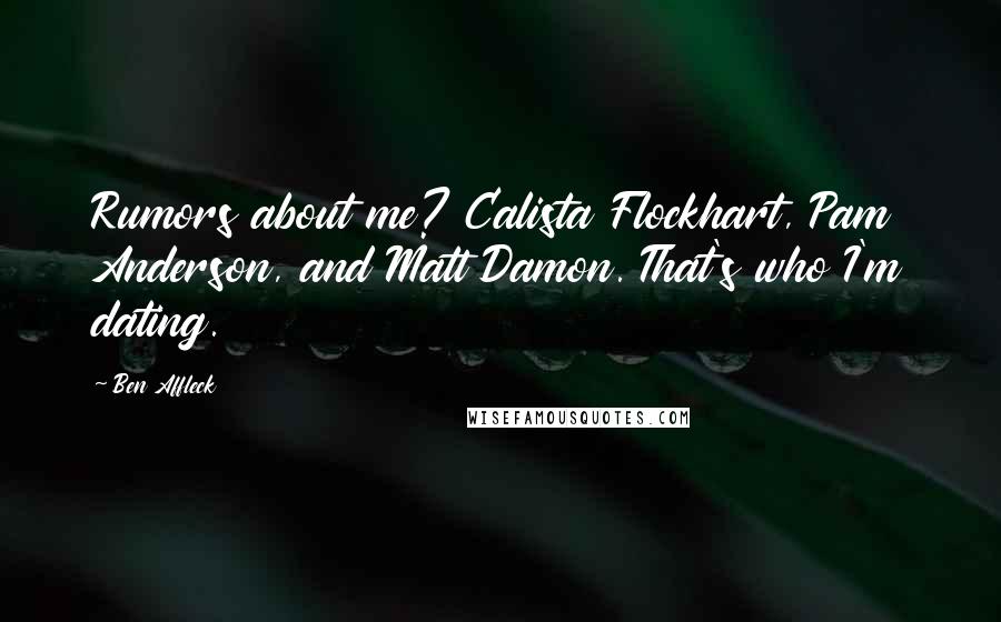 Ben Affleck Quotes: Rumors about me? Calista Flockhart, Pam Anderson, and Matt Damon. That's who I'm dating.