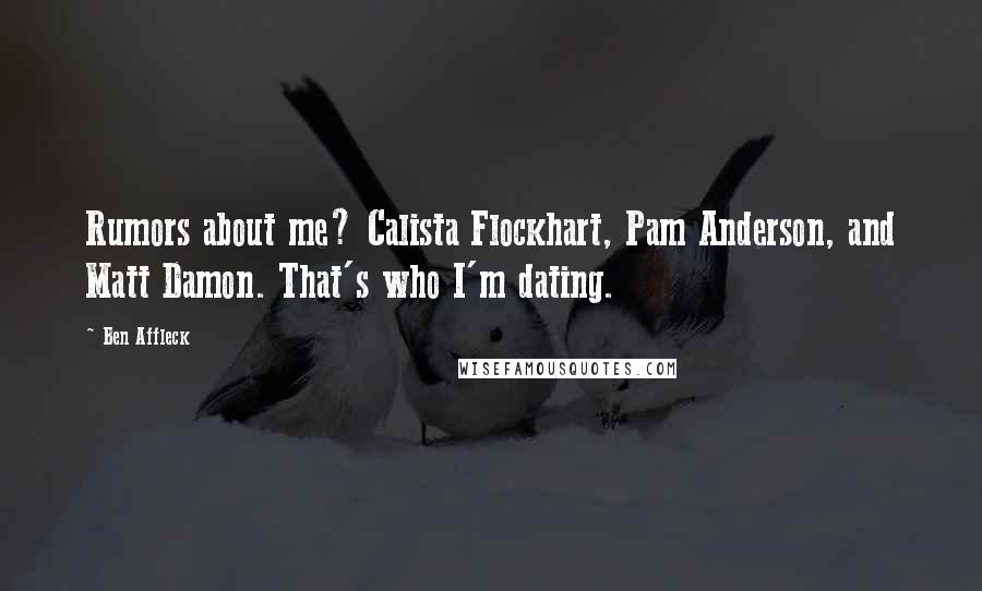 Ben Affleck Quotes: Rumors about me? Calista Flockhart, Pam Anderson, and Matt Damon. That's who I'm dating.