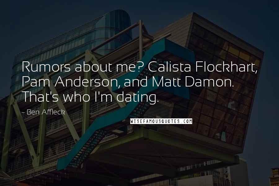 Ben Affleck Quotes: Rumors about me? Calista Flockhart, Pam Anderson, and Matt Damon. That's who I'm dating.