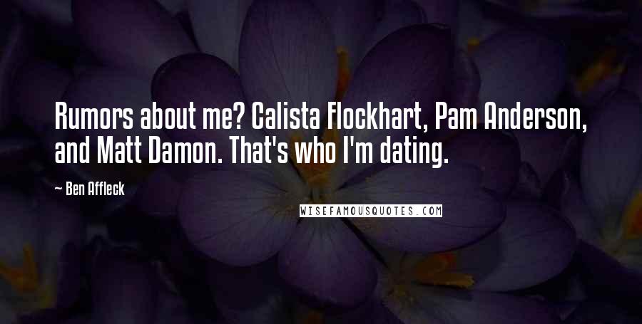 Ben Affleck Quotes: Rumors about me? Calista Flockhart, Pam Anderson, and Matt Damon. That's who I'm dating.