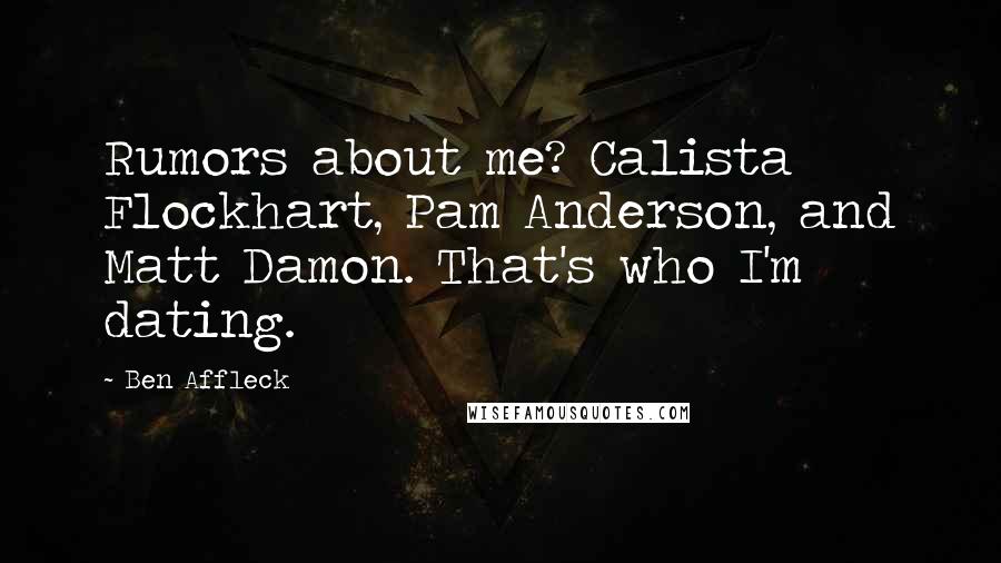 Ben Affleck Quotes: Rumors about me? Calista Flockhart, Pam Anderson, and Matt Damon. That's who I'm dating.