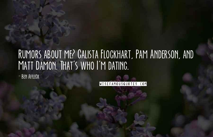 Ben Affleck Quotes: Rumors about me? Calista Flockhart, Pam Anderson, and Matt Damon. That's who I'm dating.