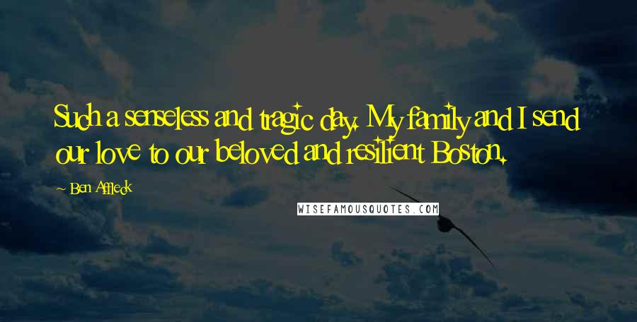 Ben Affleck Quotes: Such a senseless and tragic day. My family and I send our love to our beloved and resilient Boston.