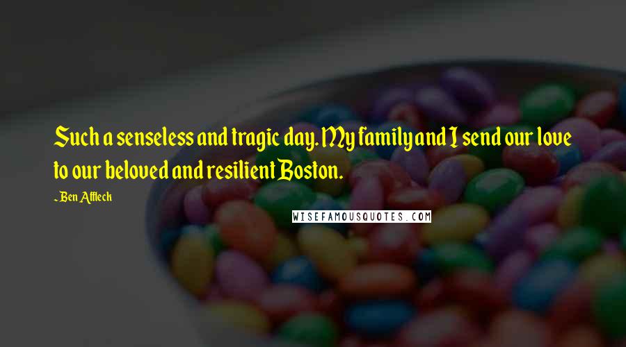 Ben Affleck Quotes: Such a senseless and tragic day. My family and I send our love to our beloved and resilient Boston.