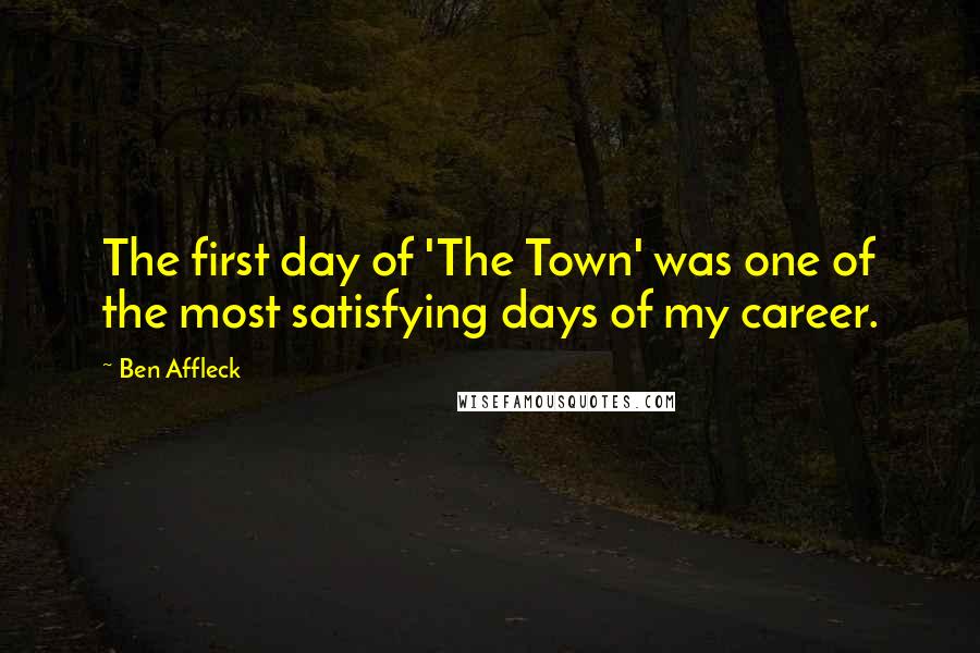 Ben Affleck Quotes: The first day of 'The Town' was one of the most satisfying days of my career.